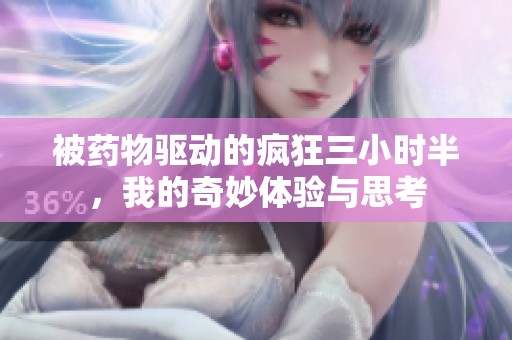 被药物驱动的疯狂三小时半，我的奇妙体验与思考