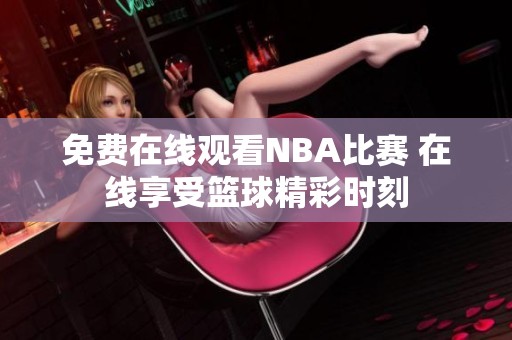 免费在线观看NBA比赛 在线享受篮球精彩时刻