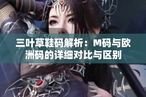 三叶草鞋码解析：M码与欧洲码的详细对比与区别