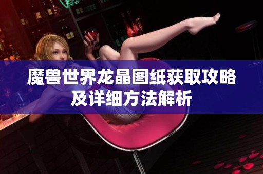 魔兽世界龙晶图纸获取攻略及详细方法解析