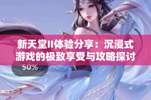 新天堂II体验分享：沉浸式游戏的极致享受与攻略探讨