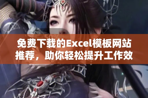 免费下载的Excel模板网站推荐，助你轻松提升工作效率