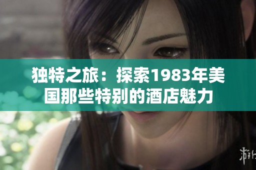 独特之旅：探索1983年美国那些特别的酒店魅力