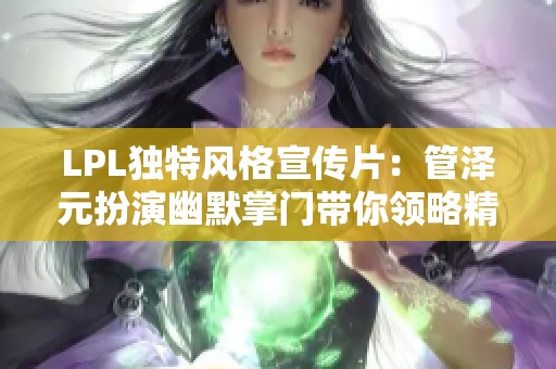 LPL独特风格宣传片：管泽元扮演幽默掌门带你领略精彩赛事