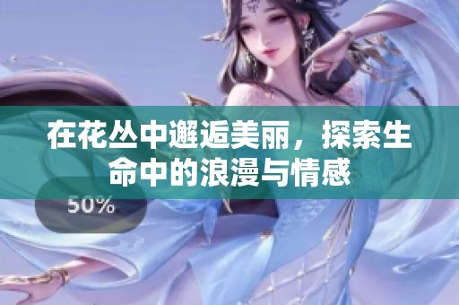 在花丛中邂逅美丽，探索生命中的浪漫与情感