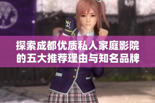 探索成都优质私人家庭影院的五大推荐理由与知名品牌