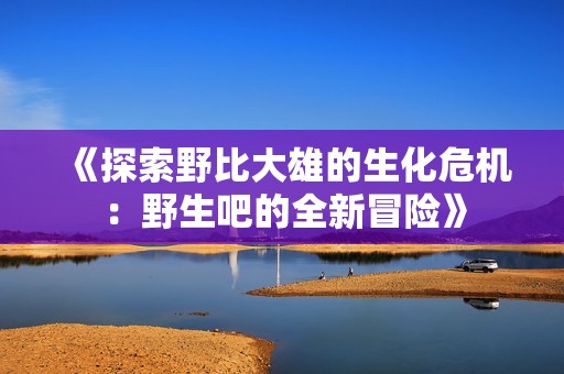 《探索野比大雄的生化危机：野生吧的全新冒险》
