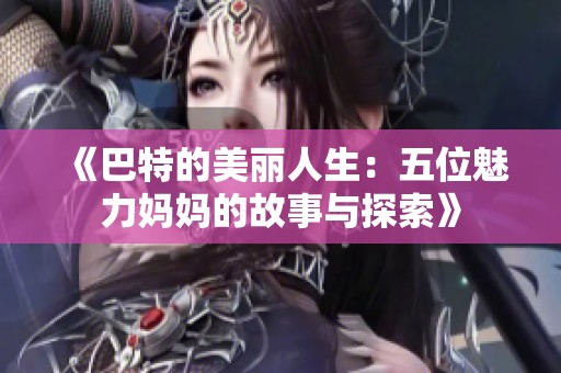 《巴特的美丽人生：五位魅力妈妈的故事与探索》