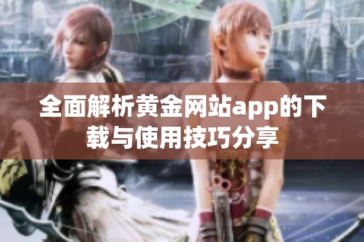 全面解析黄金网站app的下载与使用技巧分享