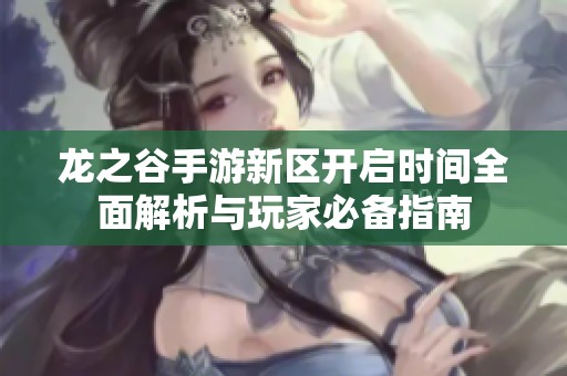龙之谷手游新区开启时间全面解析与玩家必备指南