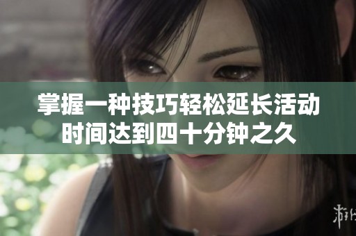 掌握一种技巧轻松延长活动时间达到四十分钟之久