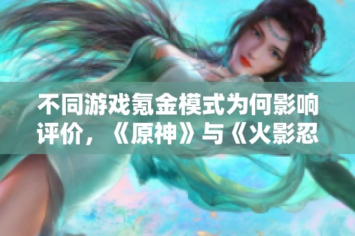 不同游戏氪金模式为何影响评价，《原神》与《火影忍者》对比分析
