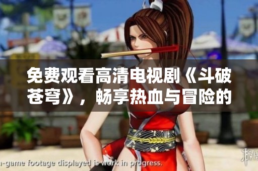 免费观看高清电视剧《斗破苍穹》，畅享热血与冒险的奇幻之旅