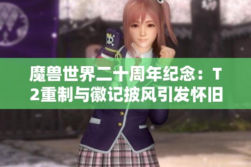 魔兽世界二十周年纪念：T2重制与徽记披风引发怀旧潮流