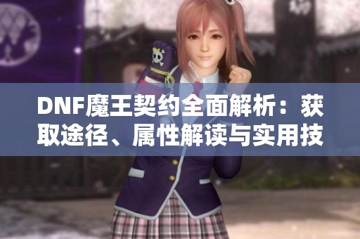 DNF魔王契约全面解析：获取途径、属性解读与实用技巧分享