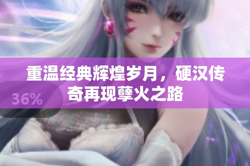 重温经典辉煌岁月，硬汉传奇再现孽火之路