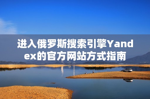 进入俄罗斯搜索引擎Yandex的官方网站方式指南