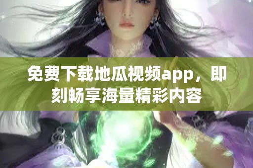免费下载地瓜视频app，即刻畅享海量精彩内容