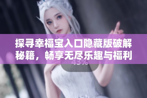 探寻幸福宝入口隐藏版破解秘籍，畅享无尽乐趣与福利