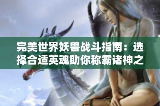 完美世界妖兽战斗指南：选择合适英魂助你称霸诸神之战