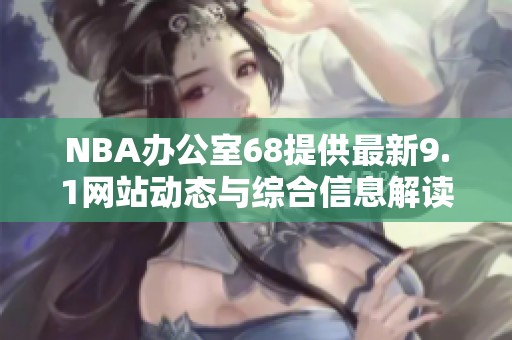 NBA办公室68提供最新9.1网站动态与综合信息解读