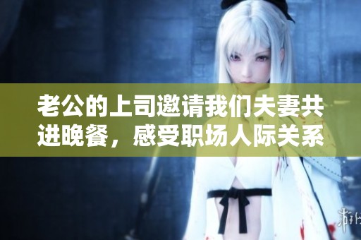 老公的上司邀请我们夫妻共进晚餐，感受职场人际关系