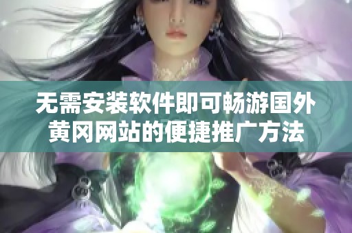 无需安装软件即可畅游国外黄冈网站的便捷推广方法