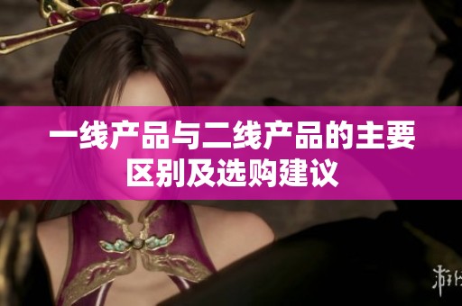 一线产品与二线产品的主要区别及选购建议