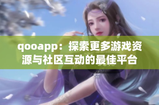 qooapp：探索更多游戏资源与社区互动的最佳平台