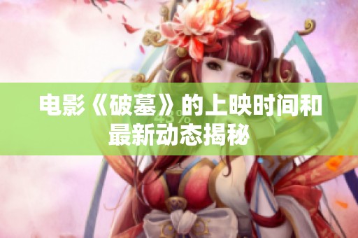 电影《破墓》的上映时间和最新动态揭秘