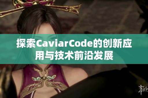 探索CaviarCode的创新应用与技术前沿发展