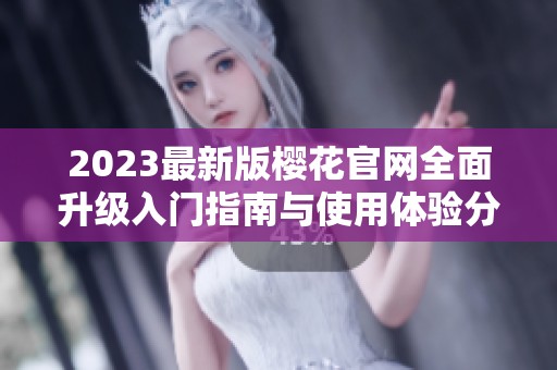 2023最新版樱花官网全面升级入门指南与使用体验分享