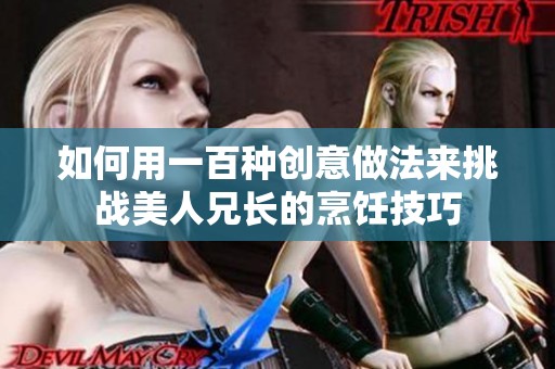 如何用一百种创意做法来挑战美人兄长的烹饪技巧