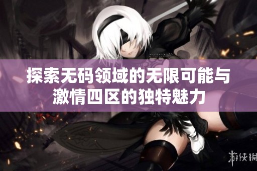 探索无码领域的无限可能与激情四区的独特魅力