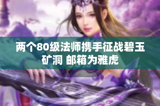两个80级法师携手征战碧玉矿洞 邮箱为雅虎