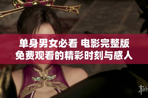 单身男女必看 电影完整版免费观看的精彩时刻与感人故事