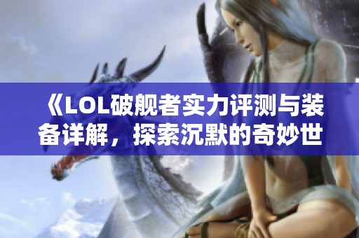 《LOL破舰者实力评测与装备详解，探索沉默的奇妙世界》