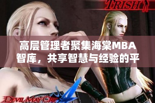 高层管理者聚集海棠MBA智库，共享智慧与经验的平台