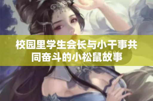 校园里学生会长与小干事共同奋斗的小松鼠故事