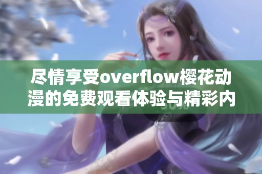 尽情享受overflow樱花动漫的免费观看体验与精彩内容