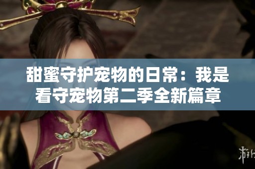 甜蜜守护宠物的日常：我是看守宠物第二季全新篇章