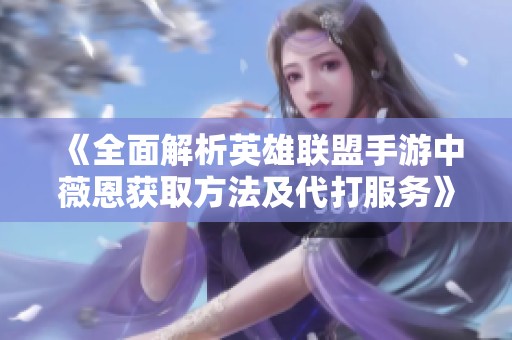 《全面解析英雄联盟手游中薇恩获取方法及代打服务》