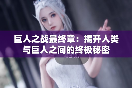 巨人之战最终章：揭开人类与巨人之间的终极秘密