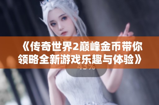 《传奇世界2巅峰金币带你领略全新游戏乐趣与体验》