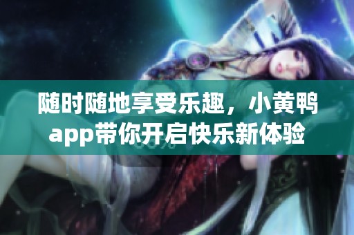 随时随地享受乐趣，小黄鸭app带你开启快乐新体验
