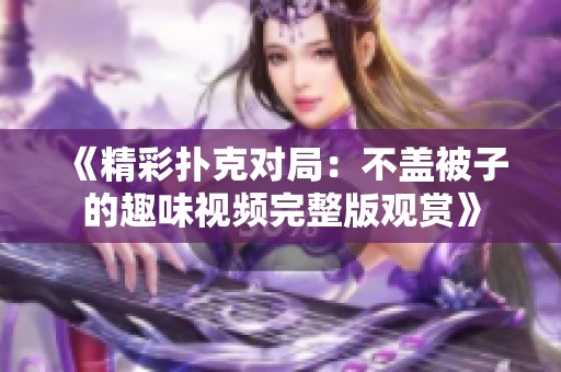 《精彩扑克对局：不盖被子的趣味视频完整版观赏》