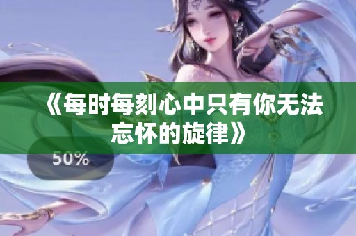 《每时每刻心中只有你无法忘怀的旋律》