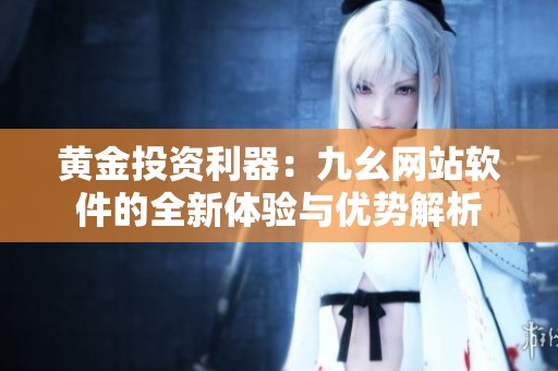 黄金投资利器：九幺网站软件的全新体验与优势解析