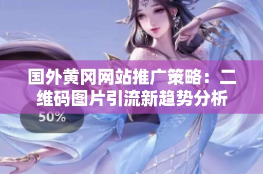 国外黄冈网站推广策略：二维码图片引流新趋势分析