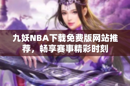九妖NBA下载免费版网站推荐，畅享赛事精彩时刻